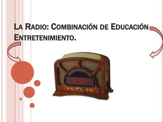 LA RADIO: COMBINACIÓN DE EDUCACIÓN
ENTRETENIMIENTO.
 