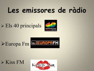 Les emissores de ràdio

 Els   40 principals


Europa Fm


 Kiss   FM
 