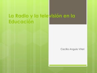 La Radio y la televisión en la
Educación




                       Cecilia Angulo Viteri
 