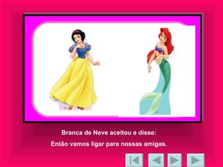 Branca de Neve aceitou e disse: Então vamos ligar para nossas amigas. 