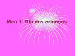 Meu 1° Dia das crianças  