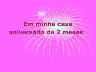 Em minha casa aniversário de 2 meses  