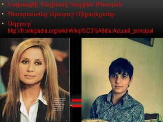 • Նախագծի հեղինակ`Կարինե Թևոսյան
• Պատրաստեց`Արտյուշ Միքայելյանը
• Աղբյուր`
  http://fr.wikipedia.org/wiki/Wikip%C3%A9dia:Accueil_principal



•=
                            =
 