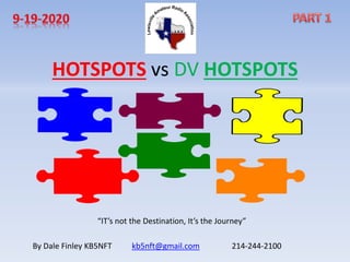 HOTSPOTS vs DV HOTSPOTS
By Dale Finley KB5NFT kb5nft@gmail.com 214-244-2100
“IT’s not the Destination, It’s the Journey”
 