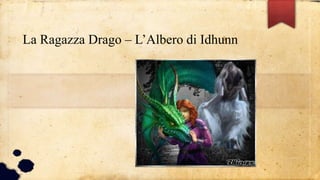 La Ragazza Drago – L’Albero di Idhunn
 