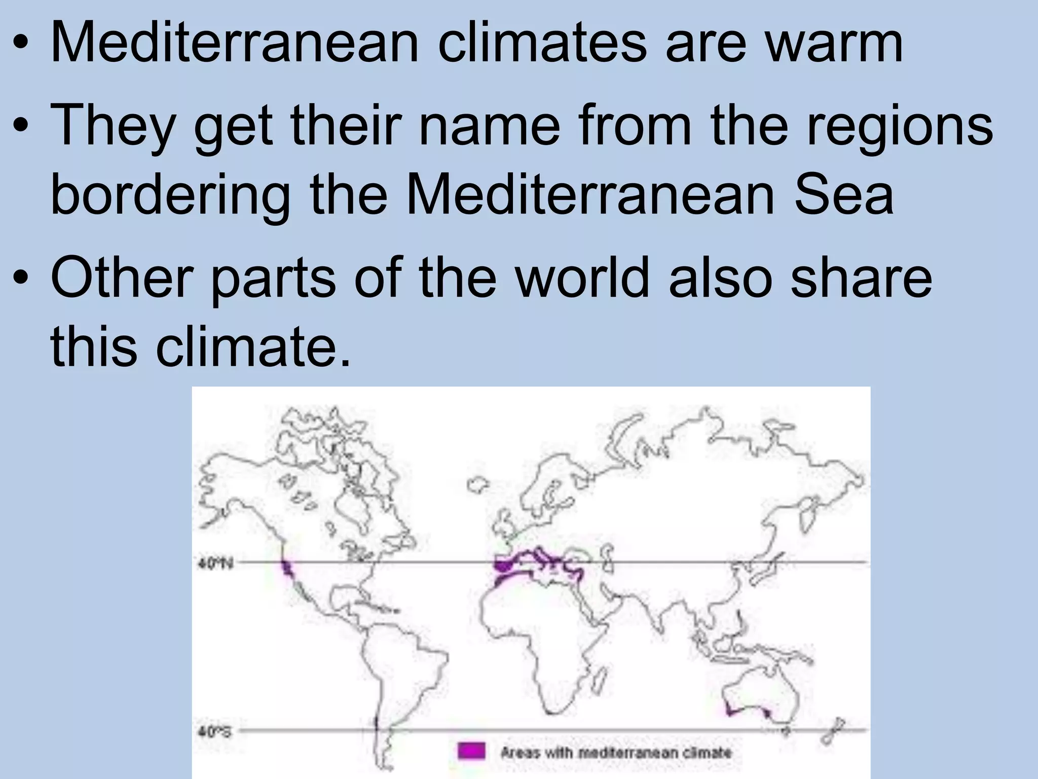 • Mediterranean climates are warm
• They get their name from the regions
bordering the Mediterranean Sea
• Other parts of the world also share
this climate.