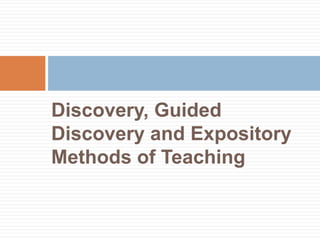 Discovery, Guided
Discovery and Expository
Methods of Teaching
 