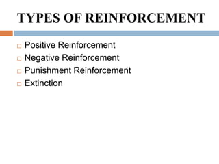 TYPES OF REINFORCEMENT
 Positive Reinforcement
 Negative Reinforcement
 Punishment Reinforcement
 Extinction
 