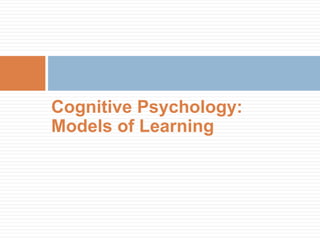 Cognitive Psychology:
Models of Learning
 