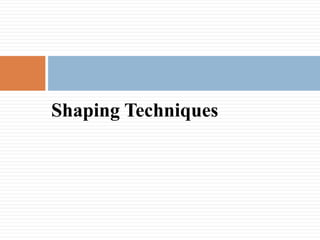 Shaping Techniques
 