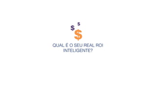 QUAL É O SEU REAL ROI
INTELIGENTE?
$
$
$
 