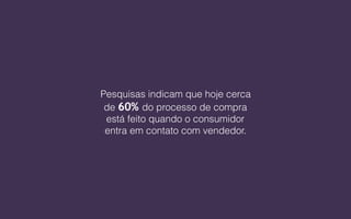 Pesquisas indicam que hoje cerca
de 60% do processo de compra
está feito quando o consumidor
entra em contato com vendedor.
 