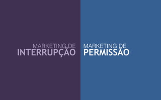 MARKETING DE
INTERRUPÇÃO
MARKETING DE
PERMISSÃO
 