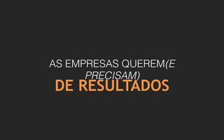 AS EMPRESAS QUEREM(E
PRECISAM)
DE RESULTADOS
 