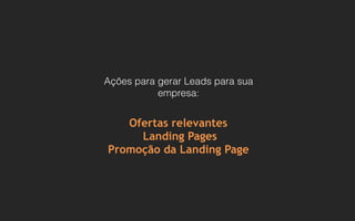 Ações para gerar Leads para sua
empresa:
Ofertas relevantes
Landing Pages
Promoção da Landing Page
 