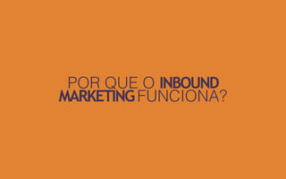 POR QUE O INBOUND  
MARKETINGFUNCIONA?
 