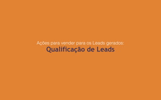 Ações para vender para os Leads gerados:
Qualificação de Leads
 