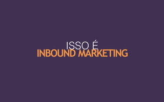 ISSO É  
INBOUND MARKETING
 