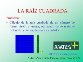 LA RAÍZ CUADRADA
Problema:
• Cálculo de la raíz cuadrada de un número de
  forma visual y amena, utilizando como material
...