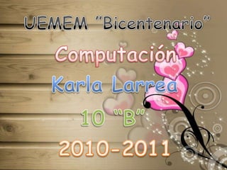 UEMEM ”Bicentenario” Computación Karla Larrea 10 “B” 2010-2011 