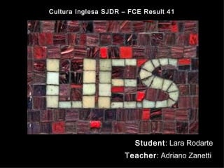 Student : Lara Rodarte Teacher : Adriano Zanetti   Cultura Inglesa SJDR – FCE Result 41 