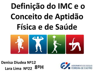 Definição do IMC e o
Conceito de Aptidão
Física e de Saúde
Denisa Diudea Nº12
Lara Lima Nº22 8ºH
 
