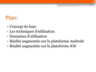 2

Plan:
•
•
•
•
•

Concept de base
Les techniques d’utilisation
Domaines d’utilisation
Réalité augmentée sur la plateforme Android
Réalité augmentée sur la plateforme iOS

 