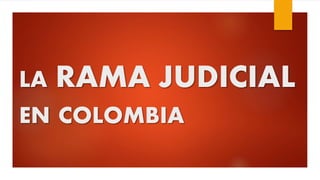 LA RAMA JUDICIAL
EN COLOMBIA
 