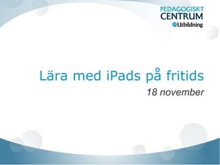 Lära med iPads på fritids 
18 november 
 