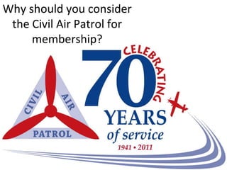 Why should you consider
 the Civil Air Patrol for
     membership?
 