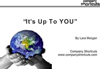 “ It’s Up To YOU” By Lara Morgan Company Shortcuts www.companyshortcuts.com 