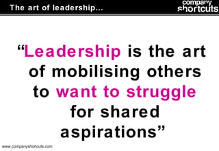 The art of leadership… “ Leadership  is the art of mobilising others to  want to struggle  for shared aspirations”  