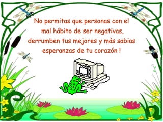 No permitas que personas con el mal hábito de ser negativas, derrumben tus mejores y más sabias esperanzas de tu corazón !