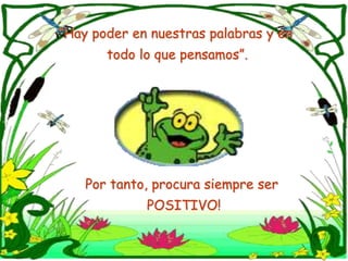 “Hay poder ennuestraspalabras y entodo lo que pensamos”.Por tanto, procura siempre ser POSITIVO!