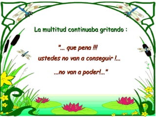 La multitud continuaba gritando : "... que pena !!! ustedes no van a conseguir !... ...no van a poder!..." 