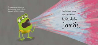 Así que Rana de Tres Ojos
decidió Gritar, gritar y gritar...
para que la fábrica parara. Fue el grito más grande
que una rana
había dado
jamás.
 