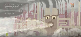 Pero su grito era demasiado pequeño
en comparación con el ruido
de esa enorme fábrica.
No sirvió para nada.
 