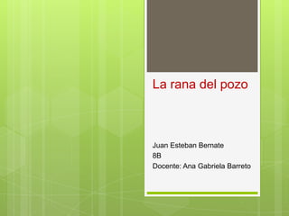 La rana del pozo



Juan Esteban Bernate
8B
Docente: Ana Gabriela Barreto
 