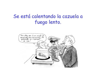 Se está calentando la cazuela a 
fuego lento. 
 