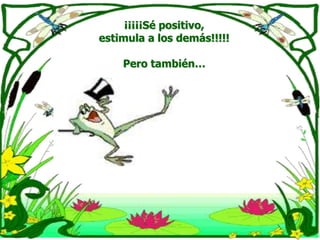 ¡¡¡¡¡Sé positivo, estimula a los demás!!!!!Pero también…