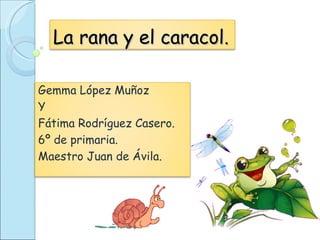 La rana y el caracol. Gemma López Muñoz  Y Fátima Rodríguez Casero. 6º de primaria. Maestro Juan de Ávila. 