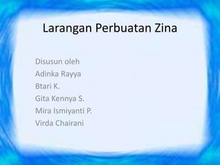 Larangan Perbuatan Zina
Disusun oleh
Adinka Rayya
Btari K.
Gita Kennya S.
Mira Ismiyanti P.
Virda Chairani
 