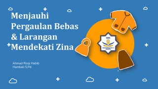 Menjauhi
Pergaulan Bebas
& Larangan
Mendekati Zina
Ahmad Rizqi Habib
Hambali S.Pd.
 