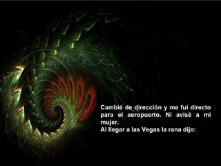 Cambié de dirección y me fui directo 
para  el  aeropuerto.  Ni  avisé  a  mi 
mujer.
Al llegar a las Vegas la rana dijo:
 