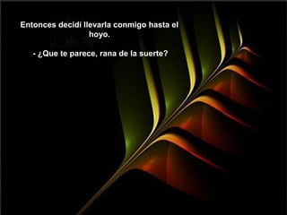 Entonces decidí llevarla conmigo hasta el
                  hoyo.

   - ¿Que te parece, rana de la suerte?
 