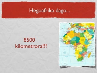 Hegoafrika dago...
8500
kilometrora!!!
 
