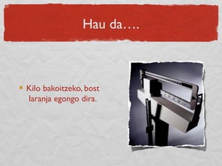 Hau da….
Kilo bakoitzeko, bost
laranja egongo dira.
 