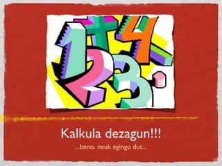 Kalkula dezagun!!!
...beno, neuk egingo dut...
 