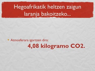 Hegoafrikatik heltzen zaigun
laranja bakoitzeko...
Atmosferara igortzen dira:
4,08 kilogramo CO2.
 