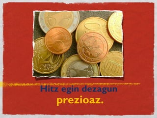 Hitz egin dezagun
prezioaz.
 